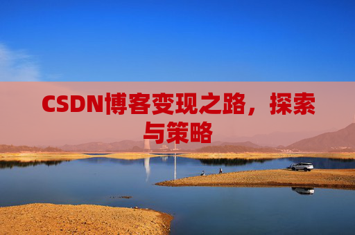 CSDN博客变现之路,探索与策略